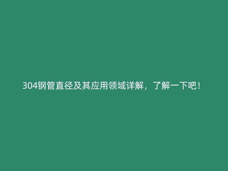 304鋼管直徑及其應用領域詳解，了解一下吧！