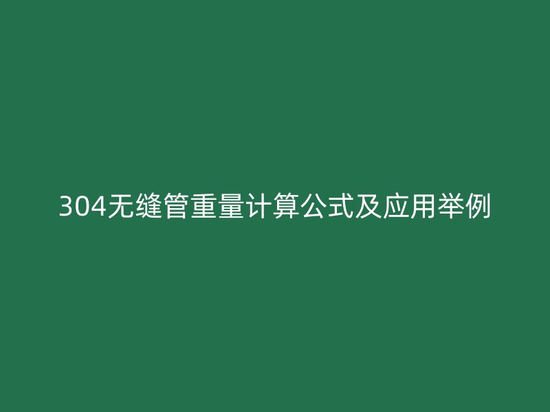 304無縫管重量計算公式及應(yīng)用舉例