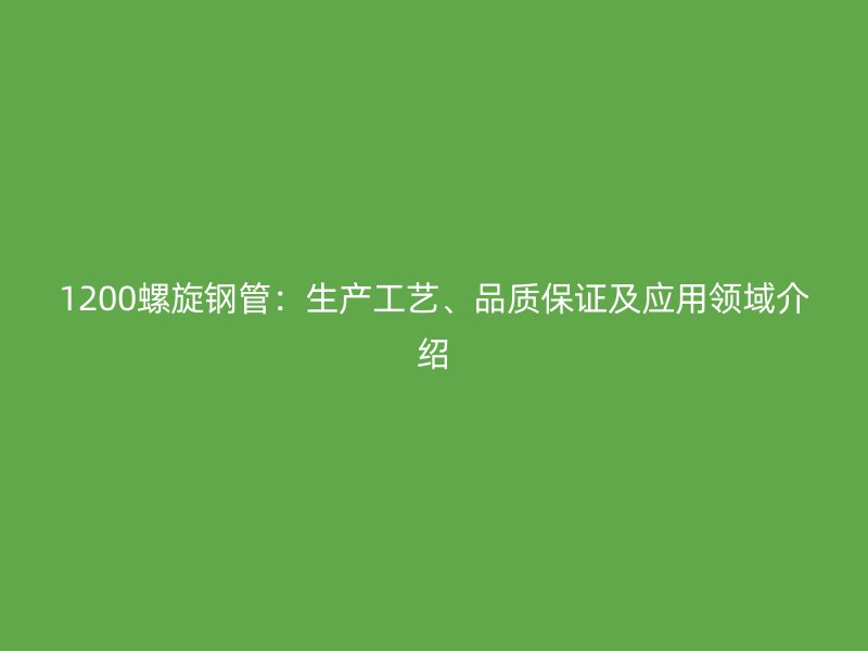 1200螺旋鋼管：生產工藝、品質保證及應用領域介紹